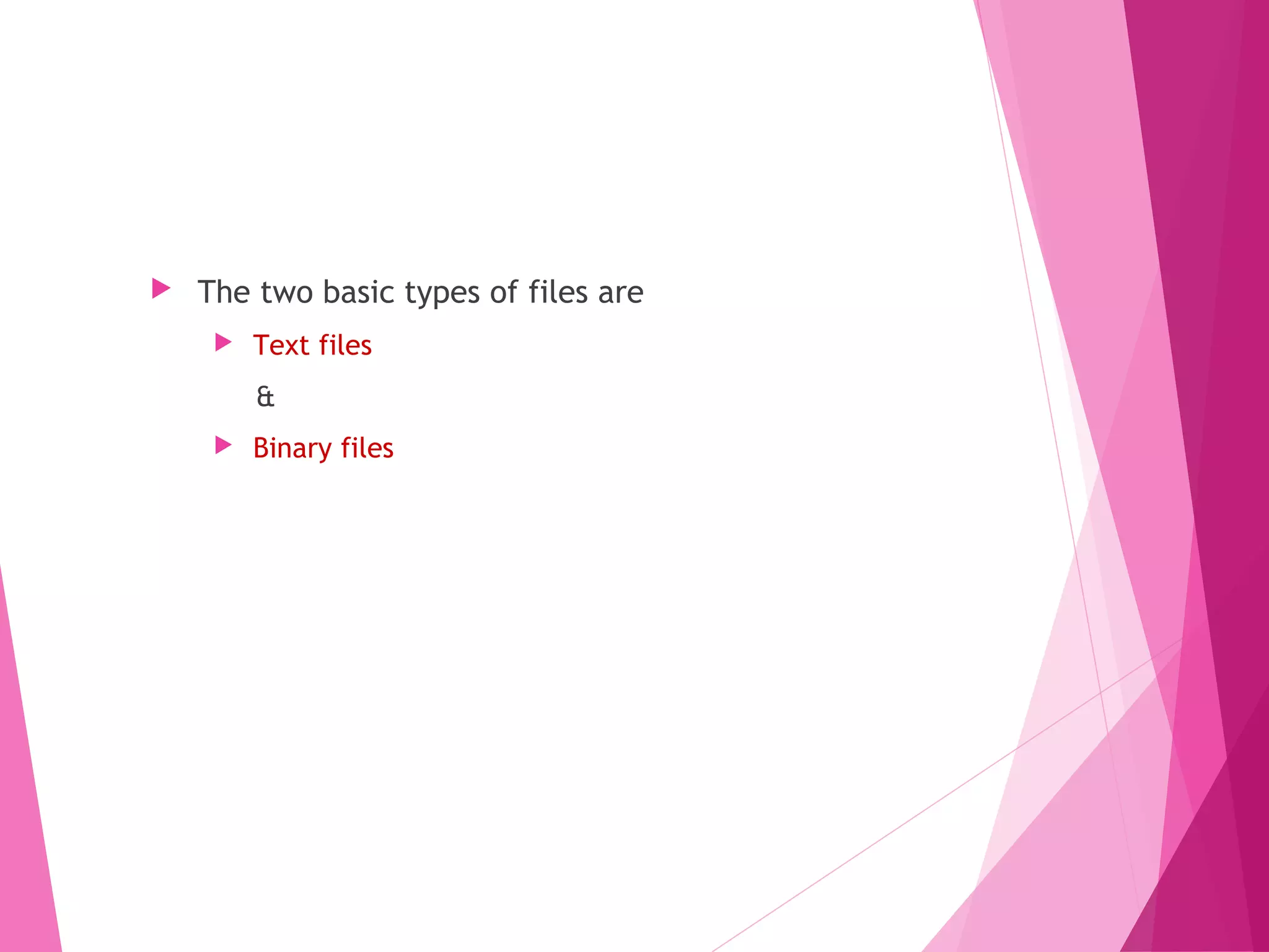 Types of Files
 The two basic types of files are
 Text files
&
 Binary files
 