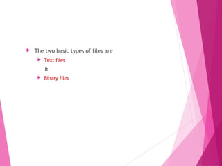 Types of Files
 The two basic types of files are
 Text files
&
 Binary files
 