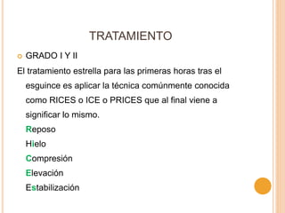 TRATAMIENTO
 GRADO I Y II
El tratamiento estrella para las primeras horas tras el
esguince es aplicar la técnica comúnmente conocida
como RICES o ICE o PRICES que al final viene a
significar lo mismo.
Reposo
Hielo
Compresión
Elevación
Estabilización
 