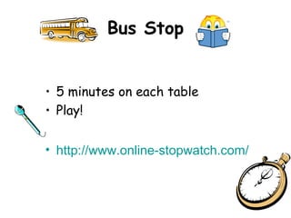 Bus Stop


• 5 minutes on each table
• Play!


• http://www.online-stopwatch.com/
 