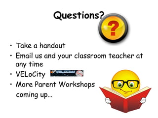Questions?


• Take a handout
• Email us and your classroom teacher at
  any time
• VELoCity
• More Parent Workshops
  coming up…
 