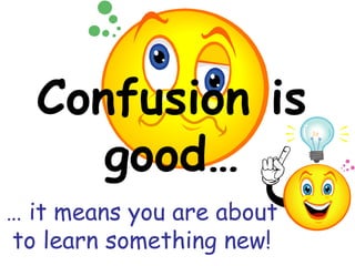 Confusion is
     good…
… it means you are about
to learn something new!
 