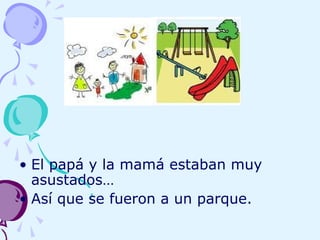 • El papá y la mamá estaban muy
asustados…
• Así que se fueron a un parque.
 