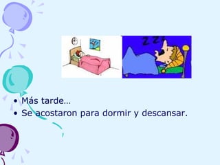 • Más tarde…
• Se acostaron para dormir y descansar.
 