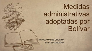 Medidas
administrativas
adoptadas por
Bolívar
THIAGO MALUE CHOLIMA
4to B. SECUNDARIA
 