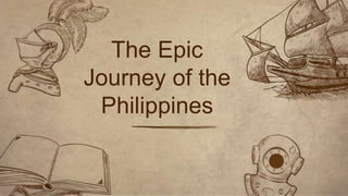 The Epic
Journey of the
Philippines
 