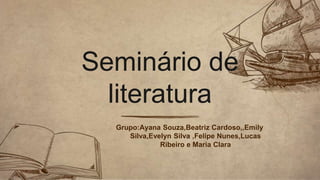 Grupo:Ayana Souza,Beatriz Cardoso,,Emily
Silva,Evelyn Silva ,Felipe Nunes,Lucas
Ribeiro e Maria Clara
Seminário de
literatura
 