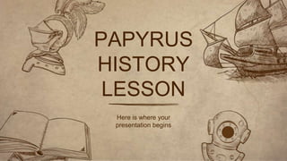 Here is where your
presentation begins
PAPYRUS
HISTORY
LESSON
 