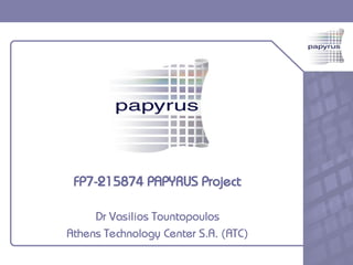 FP7-215874 PAPYRUS Project

     Dr Vasilios Tountopoulos
Athens Technology Center S.A. (ATC)
 