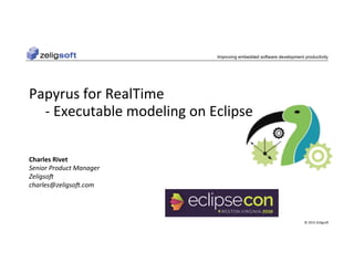 ©	2015	Zeligso.	
Improving embedded software development productivity
Papyrus	for	RealTime	
	-	Executable	modeling	on	Eclipse	
Charles	Rivet	
Senior	Product	Manager	
Zeligso3	
charles@zeligso3.com	
 