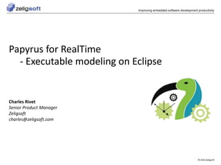 © 2016 Zeligsoft
Improving embedded software development productivity
Papyrus for RealTime
- Executable modeling on Eclipse
Charles Rivet
Senior Product Manager
Zeligsoft
charles@zeligsoft.com
 