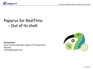 © 2016 Zeligsoft
Improving embedded software development productivity
Papyrus for RealTime
- Out of its shell
Charles Rivet
Senior Product Manager, Papyrus-RT product lead
Zeligsoft
charles@zeligsoft.com
 