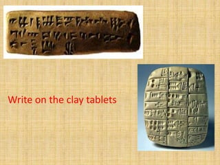 Write on the clay tablets
 