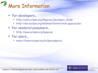 More Information For developers... http://wiki.eclipse.org/Papyrus_Developer_Guide http://dev.eclipse.org/mailman/listinfo/mdt-papyrus.dev For vendors/consumers... http://www.eclipse.org/papyrus For users... news://news.eclipse.org/eclipse.papyrus 