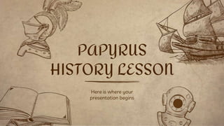 Here is where your
presentation begins
PAPYRUS
HISTORY LESSON
 