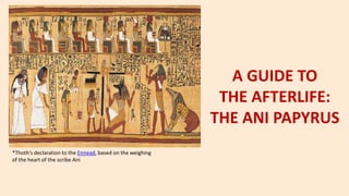 A GUIDE TO
THE AFTERLIFE:
THE ANI PAPYRUS
*Thoth's declaration to the Ennead, based on the weighing
of the heart of the scribe Ani
 