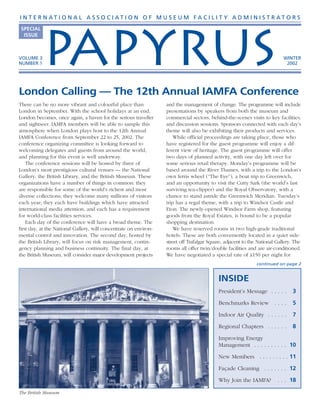 I N T E R N AT I O N A L A S S O C I AT I O N O F M U S E U M FA C I L I T Y A D M I N I S T R AT O R S
 SPECIAL




           PAPYRUS
  ISSUE



VOLUME 3                                                                                                                    WINTER
NUMBER 1                                                                                                                     2002




London Calling — The 12th Annual IAMFA Conference
There can be no more vibrant and colourful place than              and the management of change. The programme will include
London in September. With the school holidays at an end,           presentations by speakers from both the museum and
London becomes, once again, a haven for the serious traveller      commercial sectors, behind-the-scenes visits to key facilities,
and sightseer. IAMFA members will be able to sample this           and discussion sessions. Sponsors connected with each day’s
atmosphere when London plays host to the 12th Annual               theme will also be exhibiting their products and services.
IAMFA Conference from September 22 to 25, 2002. The                    While official proceedings are taking place, those who
conference organizing committee is looking forward to              have registered for the guest programme will enjoy a dif-
welcoming delegates and guests from around the world,              ferent view of heritage. The guest programme will offer
and planning for this event is well underway.                      two days of planned activity, with one day left over for
    The conference sessions will be hosted by three of             some serious retail therapy. Monday’s programme will be
London’s most prestigious cultural venues — the National           based around the River Thames, with a trip to the London’s
Gallery, the British Library, and the British Museum. These        own ferris wheel (“The Eye”), a boat trip to Greenwich,
organizations have a number of things in common: they              and an opportunity to visit the Cutty Sark (the world’s last
are responsible for some of the world’s richest and most           surviving tea-clipper) and the Royal Observatory, with a
diverse collections; they welcome many millions of visitors        chance to stand astride the Greenwich Meridian. Tuesday’s
each year; they each have buildings which have attracted           trip has a regal theme, with a trip to Windsor Castle and
international media attention, and each has a requirement          Eton. The newly-opened Windsor Farm shop, featuring
for world-class facilities services.                               goods from the Royal Estates, is bound to be a popular
    Each day of the conference will have a broad theme. The        shopping destination.
first day, at the National Gallery, will concentrate on environ-       We have reserved rooms in two high-grade traditional
mental control and innovation. The second day, hosted by           hotels. These are both conveniently located in a quiet side-
the British Library, will focus on risk management, contin-        street off Trafalgar Square, adjacent to the National Gallery. The
gency planning and business continuity. The final day, at          rooms all offer twin/double facilities and are air-conditioned.
the British Museum, will consider major development projects       We have negotiated a special rate of £150 per night for
                                                                                                               continued on page 2


                                                                                            INSIDE
                                                                                            President’s Message . . . . .       3

                                                                                            Benchmarks Review           ....    5

                                                                                            Indoor Air Quality . . . . . .      7

                                                                                            Regional Chapters . . . . . .       8

                                                                                            Improving Energy
                                                                                            Management . . . . . . . . . . 10

                                                                                            New Members . . . . . . . . . 11

                                                                                            Façade Cleaning . . . . . . . 12

                                                                                            Why Join the IAMFA?          . . . 18

The British Museum
 