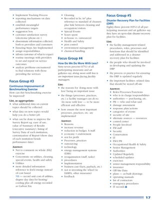 • Implement Tracking Process              • Cleaning                               Focus Group #5
  • reporting mechanisms on data            • Recorded in hr./m2 plus
    collected                                 reference to standard of cleaners      Disaster Recovery Plan for Facilities
  • establish meaningful                      plus link between cleaning and         (DRP)
    performance targets                       occupation/visitors                    Eighty-three percent (83%) of all par-
  • suggestion box                          • Special Events                         ticipating museum and art galleries say
  • customer satisfaction survey            • hours spent                            they have an up-to-date disaster recovery
    (electronic/phone etc.)                 • in-house vs. outsourced                plan for facilities.
  • disseminate information collected,      • Health and Safety                      List:
    both to providers and customers         • pest control                           • the facility management related
  • Ensuring Steps Are Implemented          • environment management                    procedures, roles, processes and
  • assign responsibilities                 • chemical handling                         functions that should be identified
  • inform customer of what to expect                                                   and addressed in a disaster
  • routine meetings with providers       Focus Group #4                                recovery plan for facilities
    to set and report on service
                                          How Do We Do More With Less?               • the people who should be involved
    outcomes
                                          Sixty-seven percent (67%) of all             in developing and updating the
  • analyze problems encountered
                                          participating museums and art                DRP
    to find solutions with those
    providing the services                galleries say doing more with less is      • the process or practice for ensuring
                                          an important issue facing facility           the DRP is updated regularly
                                          managers.                                  • the important facilities: related data
Focus Group #3
                                          List:                                        that should be stored off-site
Continuous Improvement of
                                          • the reasons for ‘doing more with           Answer:
Benchmarking Exercise
                                             less’ being an important issue            • Roles/Processes/Functions
How can this benchmarking exercise
be improved?                              • the things (processes, practices,          • who is in charge/responsibilities
                                            etc.) a facility manager can do to         • authorities — purchasing, etc.
List, as appropriate:                       ‘do more with less’ — to be more           • PR — who and what said
• what additional data on current           efficient and effective                    • damage assessment
   topics should be collected                                                          • response plan/actions
                                          • how ensure the most important
• what data on new topics would             processes, practices, etc. are             • categories of events
  help you do a better job                  implemented                                • security of site
• what can be done to improve the                                                      • alternate sources — resources
                                            Answer:                                    • control center
  Survey Report eg. ease of use,
                                            • Reasons                                  • People Involved
  value of Summary of Results
                                            • increase revenue                         • FM staff
  (executive summary), listing of
                                            • reduction in budget, $/staff             • Security
  Survey Data of each institution,
                                            • economy = endowment                      • Conservation
  customization of Report (show data
                                            • not for profit                           • IT
  of each institution beside
                                            • Processes, practices                     • PAO/PR
  performance data).
                                            • outsourcing                              • Occupational Health & Safety
  Answer:                                   • technology                               • Senior Management
  • Not to comment on whole 2002            • energy management systems                • Authorities
    exercise                                  (EMS)                                    • Updated Regularly
  • Concentrate on utilities, cleaning,     • reorganization (staff, tasks)            • scheduled updates
    special events, health and safety       • procedures                               • exercises
  • Utilities                               • Implementation                           • senior management responsibility
  • more detailed information               • business case (facts, payback, etc.)     • insurance
    reference to kwh/energy instead         • not re-inventing the wheel (ie           • Off-Site Data
    of cost based                             IAMFA, other museums)                    • plans — as-built drawings
    NB — record unit cost of utilities,     • feedback                                 • operating manuals
    degree day data for heating/                                                       • list of contractors
    cooling plus all energy recorded                                                   • emergency procedures
    as Carbon Em.                                                                      • IT records



                                                                                                                         17
 