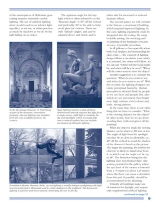 of the masterpieces of Hellenistic gem-            The optimum angle for the key-              either side for increased or reduced
cutting requires extremely careful              light which is often referred to as the        dramatic effects.
lighting. The use of ambient lighting           “Museum Angle” is 30° off the vertical             The second palace we will consider
alone would result in an inferior light-        and preferably 30° to the side to help         is the Vatican; a neoclassical building
ing effect, as we see, or rather perceive,      avoid glare for viewers. These are             which required improved lighting. In
as much by shadows as we do by the              only “default” angles, and can be              this case, lighting equipment could be
light falling on an object.                     adjusted above and below and to                integrated into the ceiling. By using
                                                                                               lockable aiming, the servicing and
                                                                                               re-lamping of the luminaires became
                                                                                               an easy, repeatable procedure.
                                                                                                   In all galleries — but especially where
                                                                                               both wall displays and freestanding dis-
                                                                                               plays exist — the concept of lighting
                                                                                               design follows a circulation route which,
                                                                                               it is assumed, the visitor will follow. So
                                                                                               we can ask “where will the focal points
                                                                                               be, and when will they be seen?” “Where
                                                                                               will the visitor stand to view the object?”
                                                                                                   Another suggestion is to consider the
                                                                                               question, “What do you want to see,
                                                                                               and when do you want to see it?” With
                                                                                               this in mind, the lighting designer can
                                                                                               create perceptual hierarchy. Human
                                                                                               perception is attracted firstly by people,
                                                                                               so we see faces and people first, after
                                                                                               which we see movement, then bright-
                                                                                               ness, high contrast, vivid colours and,
                                                                                               lastly, strong patterns.
                                                                                                   At the same time, there is one other
In the Hermitage Museum, St. Petersburg,       Stage lighting teaches us that all three-
as part of the museum’s renovation             dimensional artwork requires key light from
                                                                                               thing that we have to consider: “What
program, discreet lighting was installed       a single source, infill light to simulate the   is the viewing distance for the object?”
from the only available position: the          sky and backlight, which normally falls         In other words, how do we go about
cornice.                                       onto a vertical surface but can include         avoiding flare (reflected glare) off the
                                               an element of silhouette lighting.
                                                                                               painting?
                                                                                                   When the object is small, the viewing
                                                                                               distance can be down to 300 mm or less.
                                                                                               The angle of light from the spotlight
                                                                                               can thus be as close as allowable; i.e.,
                                                                                               28° off the vertical to avoid the shadow
                                                                                               of the observer’s head on the picture.
                                                                                               The larger the painting, the further the
                                                                                               observer is likely to stand away from
                                                                                               it, in which case the angle can be up
                                                                                               to 38°. The limitation being that the
                                                                                               lighting does not produce flare. Any
                                                                                               seating provided in the gallery where
                                                                                               the eye level of the viewer is lowered
                                                                                               from 1.75 metres to about 1.25 metres
                                                                                               above the floor, can cause a deviation
                                                                                               from this and, if possible, should be
                                                                                               accommodated in the planning.
                                                                                                   Virtually all buildings make use
Foundation Beyeler Museum, Basle. Accent lighting is usually halogen spotlighting with light
sources positioned to illuminate and to create shadows in the sculpture. The key/accent        of windows for daylight, and require
lighting is warmer and more natural, mimicking the sun in the sky.                             only supplemental artificial lighting.
                                                                                                                continued on page 10

                                                                                                                                       9
 