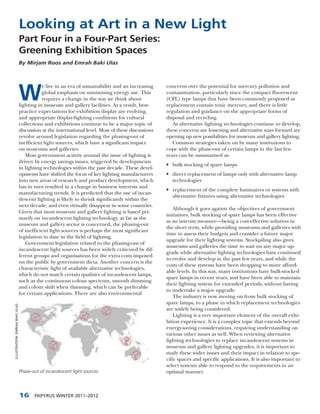 Looking at Art in a New Light
                                Part Four in a Four-Part Series:
                                Greening Exhibition Spaces
                                By Mirjam Roos and Emrah Baki Ulas




                                W
                                           e live in an era of sustainability and an increasing    concerns over the potential for mercury pollution and
                                           global emphasis on minimising energy use. This          contamination, particularly since the compact fluorescent
                                           requires a change in the way we think about             (CFL) type lamps that have been commonly proposed as
                                lighting in museum and gallery facilities. As a result, best-      replacement contain toxic mercury, and there is little
                                practice expectations for exhibition display are evolving,         regulation and guidance on the appropriate forms of
                                and appropriate display-lighting conditions for cultural           disposal and recycling.
                                collections and exhibitions continue to be a major topic of           As alternative lighting technologies continue to develop,
                                discussion at the international level. Most of these discussions   these concerns are lessening and alternative ways forward are
                                revolve around legislation regarding the phasing-out of            opening up new possibilities for museum and gallery lighting.
                                inefficient light sources, which have a significant impact            Common strategies taken on by many institutions to
                                on museums and galleries.                                          cope with the phase-out of certain lamps in the last few
                                   Most government activity around the issue of lighting is        years can be summarised as:
                                driven by energy savings issues, triggered by developments
                                                                                                   • bulk stocking of spare lamps
                                in lighting technologies within the past decade. These devel-
                                opments have shifted the focus of key lighting manufacturers       • direct replacement of lamps only with alternative lamp
                                into new areas of research and product development, which            technologies
                                has in turn resulted in a change in business interests and
                                                                                                   • replacement of the complete luminaires or systems with
                                manufacturing trends. It is predicted that the use of incan-
                                                                                                     alternative fixtures using alternative technologies
                                descent lighting is likely to shrink significantly within the
                                next decade, and even virtually disappear in some countries.
                                                                                                       Although it goes against the objectives of government
                                Given that most museum and gallery lighting is based pri-
                                                                                                   initiatives, bulk stocking of spare lamps has been effective
                                marily on incandescent lighting technology, as far as the
                                                                                                   as an interim measure—being a cost-effective solution in
                                museum and gallery sector is concerned, the phasing-out
                                                                                                   the short term, while providing museums and galleries with
                                of inefficient light sources is perhaps the most significant
                                                                                                   time to assess their budgets and consider a future major
                                legislation to date in the field of lighting.
                                                                                                   upgrade for their lighting systems. Stockpiling also gives
                                   Government legislation related to the phasing-out of
                                                                                                   museums and galleries the time to wait on any major up-
                                incandescent light sources has been widely criticized by dif-
                                                                                                   grade while alternative lighting technologies have continued
                                ferent groups and organisations for the extra costs imposed
                                                                                                   to evolve and develop in the past few years, and while the
                                on the public by government dicta. Another concern is the
                                                                                                   costs of these systems have been dropping to more afford-
                                characteristic light of available alternative technologies,
                                                                                                   able levels. In this way, many institutions have bulk-stocked
                                which do not match certain qualities of incandescent lamps,
                                                                                                   spare lamps in recent years, and have been able to maintain
                                such as the continuous colour spectrum, smooth dimming
                                                                                                   their lighting system for extended periods, without having
                                and colour shift when dimming, which can be preferable
                                                                                                   to undertake a major upgrade.
                                for certain applications. There are also environmental
                                                                                                       The industry is now moving on from bulk stocking of
                                                                                                   spare lamps, to a phase in which replacement technologies
ILLUSTRATION: EMRAH BAKI ULAS




                                                                                                   are widely being considered.
                                                                                                       Lighting is a very important element of the overall exhi-
                                                                                                   bition experience. It is a complex topic that extends beyond
                                                                                                   energy-saving considerations, requiring understanding on
                                                                                                   various other issues as well. When reviewing alternative
                                                                                                   lighting technologies to replace incandescent systems in
                                                                                                   museum and gallery lighting upgrades, it is important to
                                                                                                   study these wider issues and their impact in relation to spe-
                                                                                                   cific spaces and specific applications. It is also important to
                                                                                                   select systems able to respond to the requirements in an
                                Phase-out of incandescent light sources.                           optimal manner.



                                16     PAPYRUS WINTER 2011–2012
 