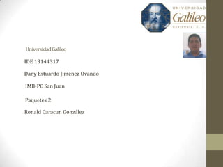 UniversidadGalileo
IDE 13144317
IMB-PC San Juan
Paquetes 2
Dany Estuardo Jiménez Ovando
Ronald Caracun González
 