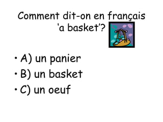 Comment dit-on en français ‘a basket’? A) un panier B) un basket C) un oeuf 