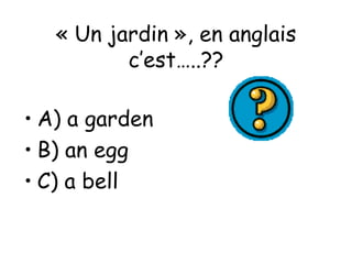 « Un jardin », en anglais c’est…..?? A) a garden B) an egg C) a bell 