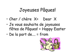 Joyeuses Pâques! Cher / chère  X=  Dear  X Je vous souhaite de joyeuses fêtes de Pâques! = Happy Easter De la part de…. = from 