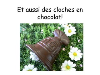 Et aussi des cloches en chocolat! 