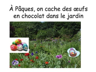 À  Pâques, on cache des œufs en chocolat dans le jardin 