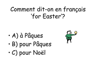 Comment dit-on en français ‘for Easter’? A) à Pâques B) pour Pâques C) pour Noël 