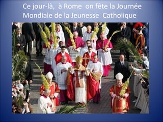 Ce jour-là, à Rome on fête la Journée
Mondiale de la Jeunesse Catholique
 