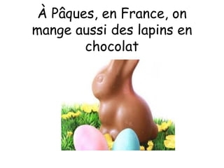 À Pâques, en France, on
mange aussi des lapins en
        chocolat
 