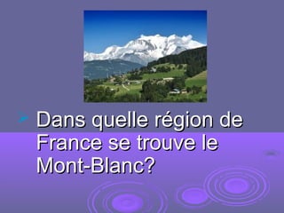 Dans quelle région deDans quelle région de
France se trouve leFrance se trouve le
Mont-Blanc?Mont-Blanc?
 