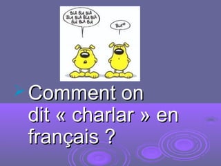  Comment onComment on
dit « charlar » endit « charlar » en
français ?français ?
 