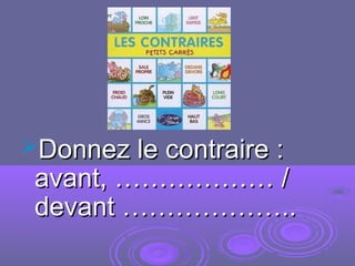Donnez le contraire :Donnez le contraire :
avant, ……………… /avant, ……………… /
devant ………………..devant ………………..
 