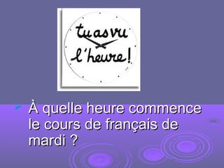  À quelle heure commenceÀ quelle heure commence
le cours de français dele cours de français de
mardi ?mardi ?
 
