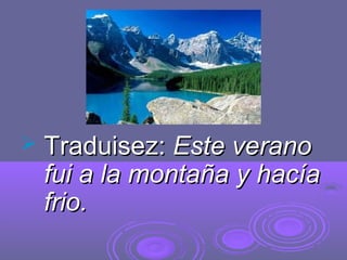  Traduisez:Traduisez: Este veranoEste verano
fui a la montaña y hacíafui a la montaña y hacía
frio.frio.
 