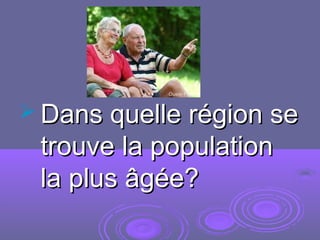  Dans quelle région seDans quelle région se
trouve la populationtrouve la population
la plus âgée?la plus âgée?
 