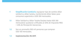 Simpliﬁcación Cambiaria: equiparar tipo de cambio dólar
solidario y dólar tarjeta, manteniendo dólar Qatar para
consumos s...