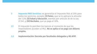 Impuesto PAIS Servicios: se generaliza el impuesto País al 25% para
todos los servicios, excepto: (i) Fletes, que se le ap...