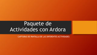 Paquete de
Actividades con Ardora
CAPTURAS DE PANTALLA DE LAS DIFERENTES ACTIVIDADES
 