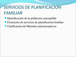 SERVICIOS DE PLANIFICACION
FAMILIAR
Identificación de la población susceptible
Prestación de servicios de planificación familiar
Clasificación de Métodos anticonceptivos
 