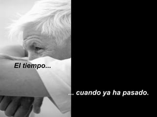 El tiempo...


               ... cuando ya ha pasado.
 