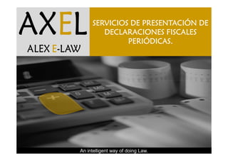 AXE
AXEL

AXEL
AXE
ALEX E-LAW
                  SERVICIOS DE PRESENTACIÓN DE
                     DECLARACIONES FISCALES
                           PERIÓDICAS.
      LOS LAGOS
    ALEX E-LAW                  DE RIVAS




             An intelligent way of doing Law.
 