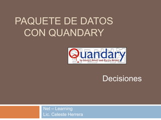 PAQUETE DE DATOS
CON QUANDARY
Net – Learning
Lic. Celeste Herrera
Decisiones
 