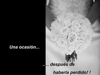 Una ocasión...  .. ... después de  haberla perdido! !  