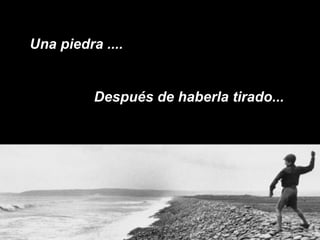 Una piedra .... Después de haberla tirado...  