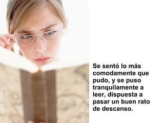 Se sentó lo más comodamente que pudo, y se puso tranquilamente a leer, dispuesta a pasar un buen rato de descanso.  