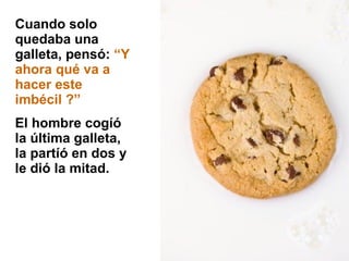 Cuando solo quedaba una galleta, pensó:  “Y ahora qué va a hacer este imbécil ?” El hombre cogíó la última galleta, la partíó en dos y le dió la mitad.  